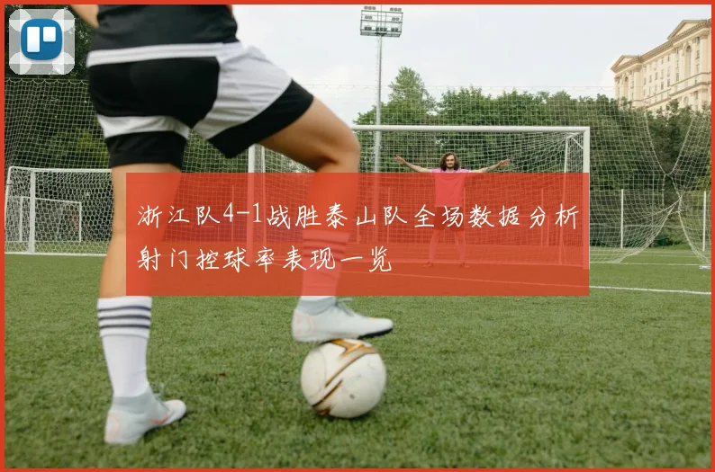 浙江队4-1战胜泰山队全场数据分析射门控球率表现一览