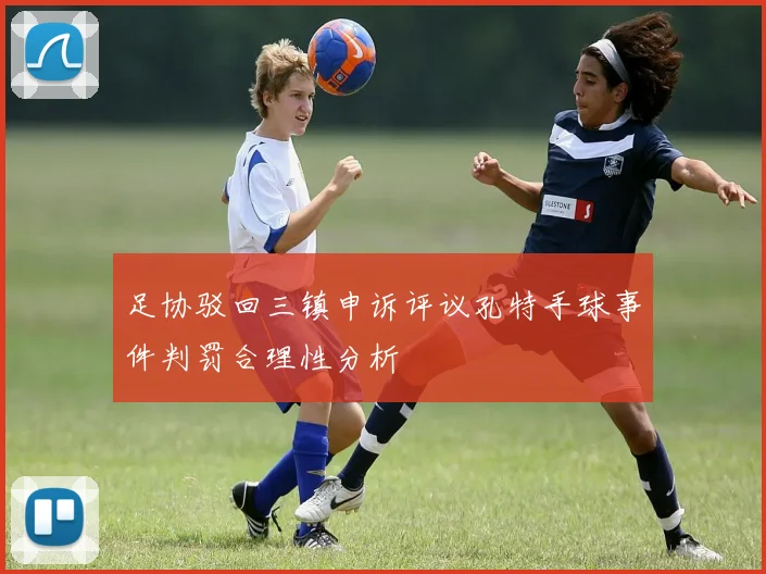 足协驳回三镇申诉评议孔特手球事件判罚合理性分析