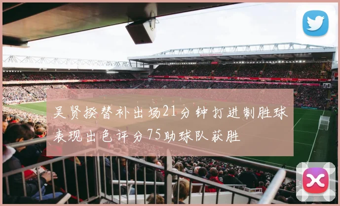 吴贤揆替补出场21分钟打进制胜球表现出色评分75助球队获胜
