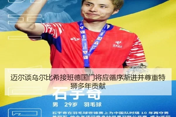 迈尔谈乌尔比希接班德国门将应循序渐进并尊重特狮多年贡献